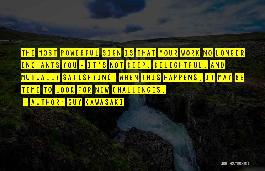 Guy Kawasaki Quotes: The Most Powerful Sign Is That Your Work No Longer Enchants You - It's Not Deep, Delightful, And Mutually Satisfying.