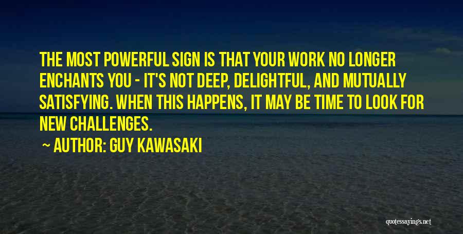 Guy Kawasaki Quotes: The Most Powerful Sign Is That Your Work No Longer Enchants You - It's Not Deep, Delightful, And Mutually Satisfying.