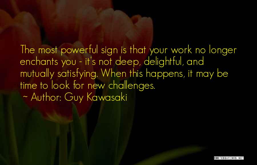 Guy Kawasaki Quotes: The Most Powerful Sign Is That Your Work No Longer Enchants You - It's Not Deep, Delightful, And Mutually Satisfying.