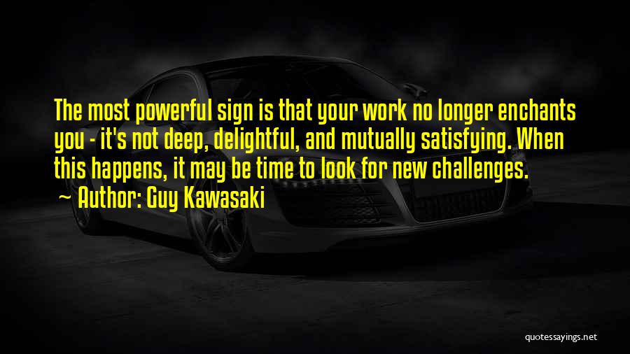 Guy Kawasaki Quotes: The Most Powerful Sign Is That Your Work No Longer Enchants You - It's Not Deep, Delightful, And Mutually Satisfying.