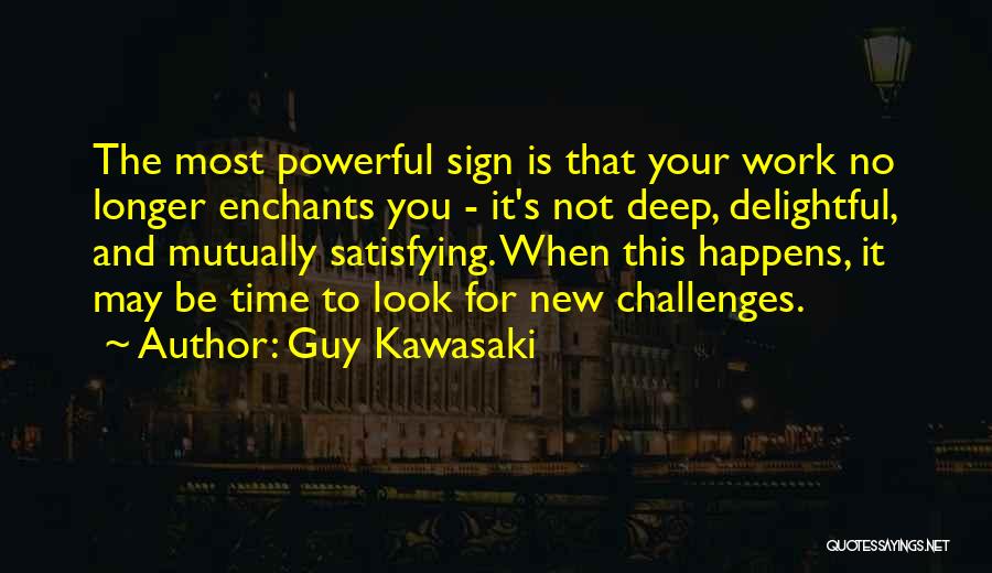 Guy Kawasaki Quotes: The Most Powerful Sign Is That Your Work No Longer Enchants You - It's Not Deep, Delightful, And Mutually Satisfying.