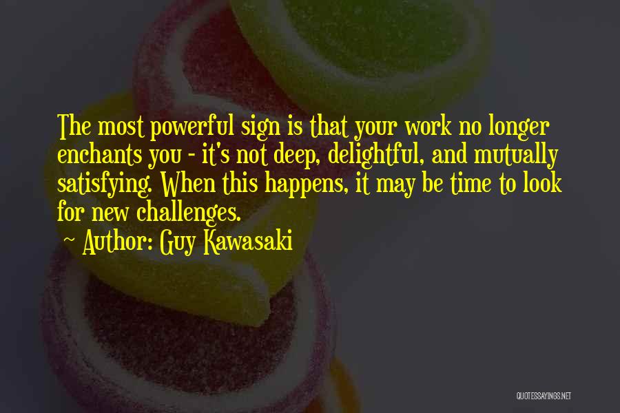 Guy Kawasaki Quotes: The Most Powerful Sign Is That Your Work No Longer Enchants You - It's Not Deep, Delightful, And Mutually Satisfying.