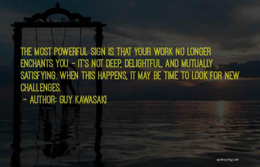 Guy Kawasaki Quotes: The Most Powerful Sign Is That Your Work No Longer Enchants You - It's Not Deep, Delightful, And Mutually Satisfying.