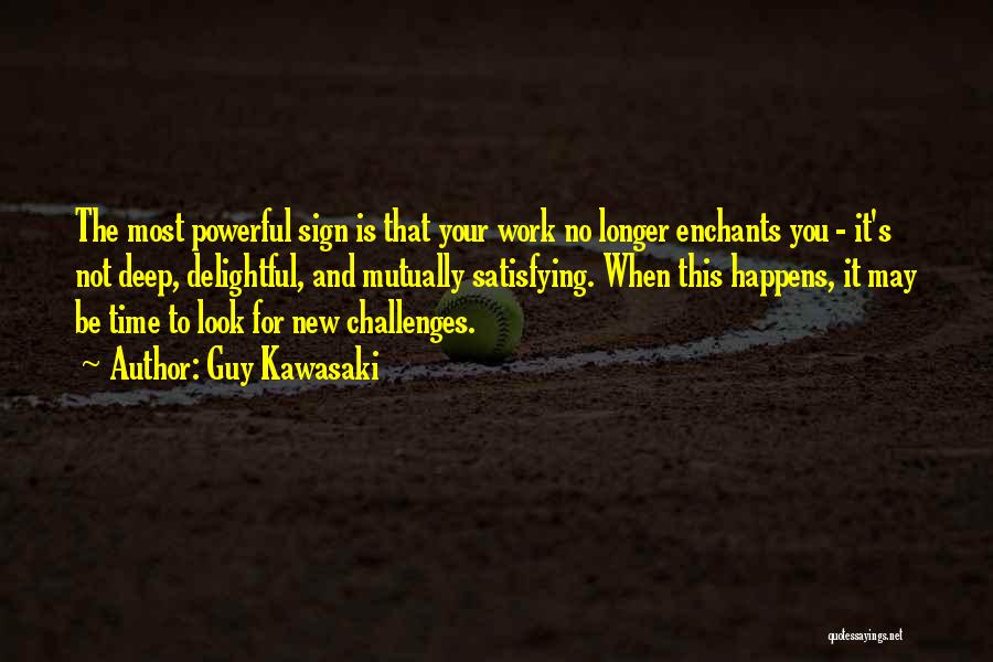 Guy Kawasaki Quotes: The Most Powerful Sign Is That Your Work No Longer Enchants You - It's Not Deep, Delightful, And Mutually Satisfying.