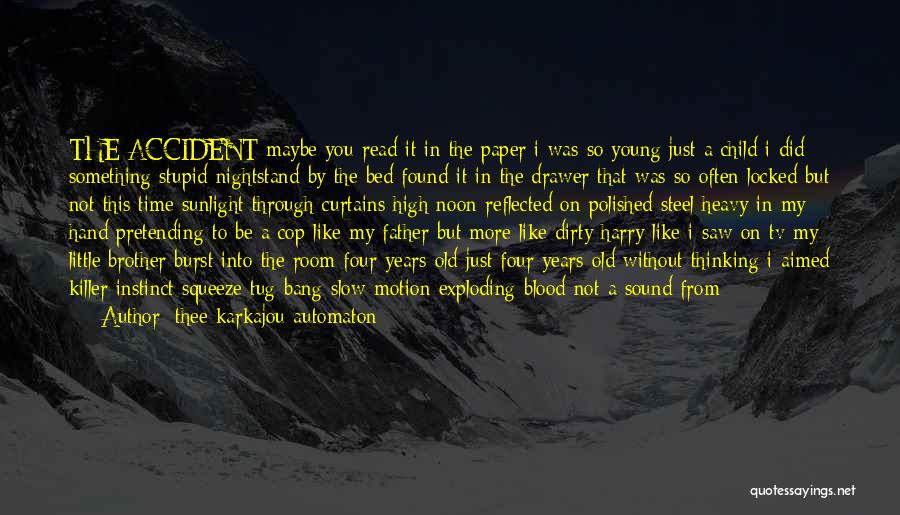 Thee Karkajou Automaton Quotes: The Accident Maybe You Read It In The Paper I Was So Young Just A Child I Did Something Stupid