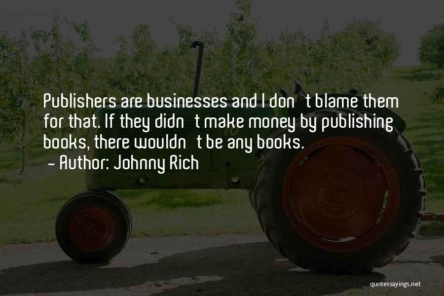 Johnny Rich Quotes: Publishers Are Businesses And I Don't Blame Them For That. If They Didn't Make Money By Publishing Books, There Wouldn't