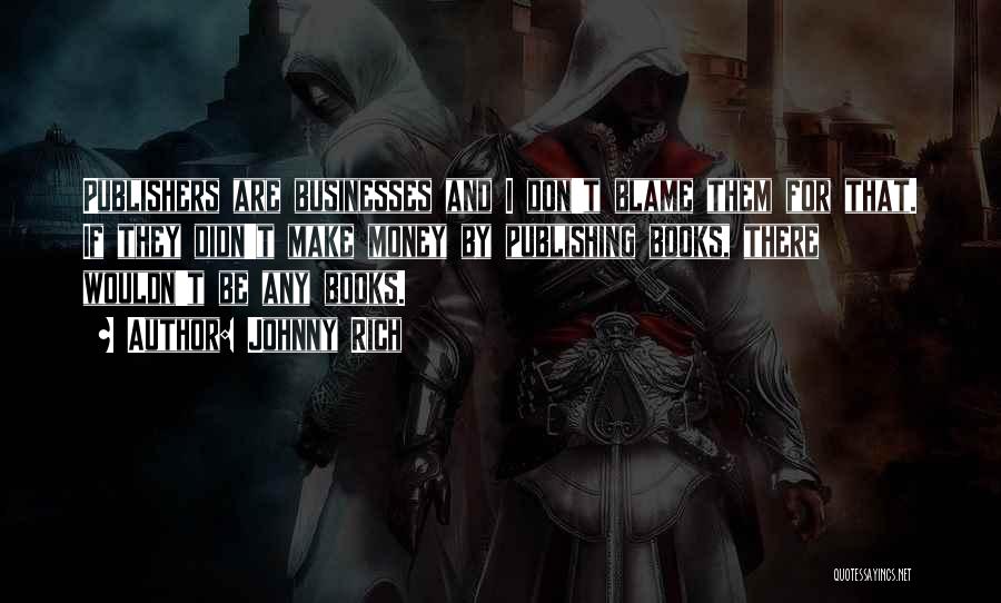 Johnny Rich Quotes: Publishers Are Businesses And I Don't Blame Them For That. If They Didn't Make Money By Publishing Books, There Wouldn't