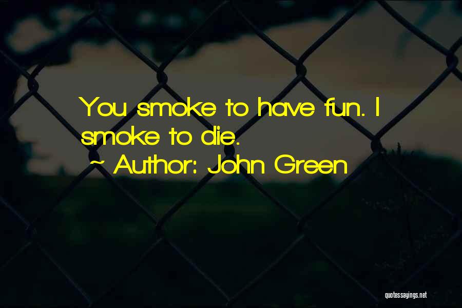 John Green Quotes: You Smoke To Have Fun. I Smoke To Die.