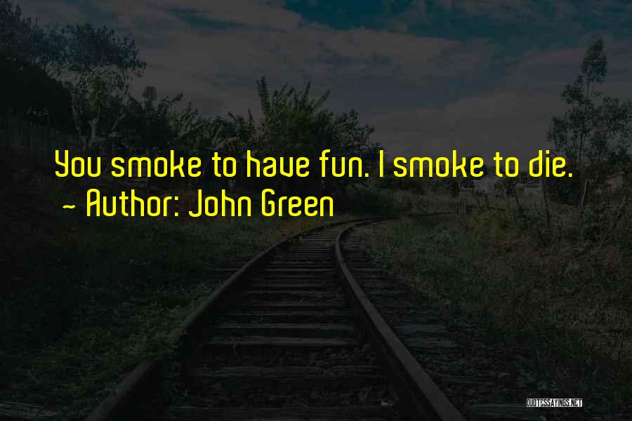 John Green Quotes: You Smoke To Have Fun. I Smoke To Die.