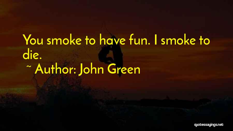 John Green Quotes: You Smoke To Have Fun. I Smoke To Die.