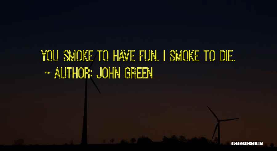 John Green Quotes: You Smoke To Have Fun. I Smoke To Die.