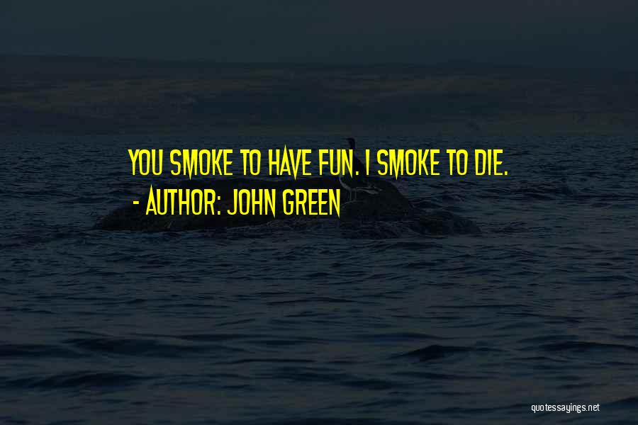 John Green Quotes: You Smoke To Have Fun. I Smoke To Die.