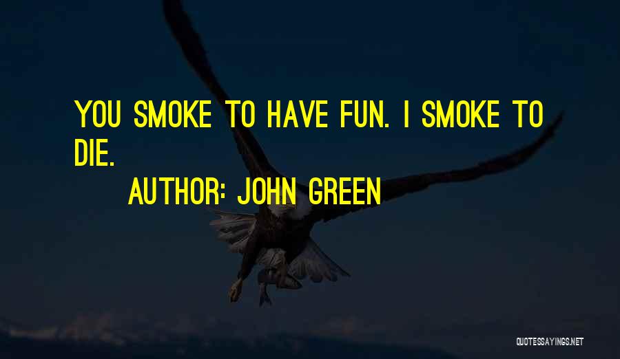 John Green Quotes: You Smoke To Have Fun. I Smoke To Die.