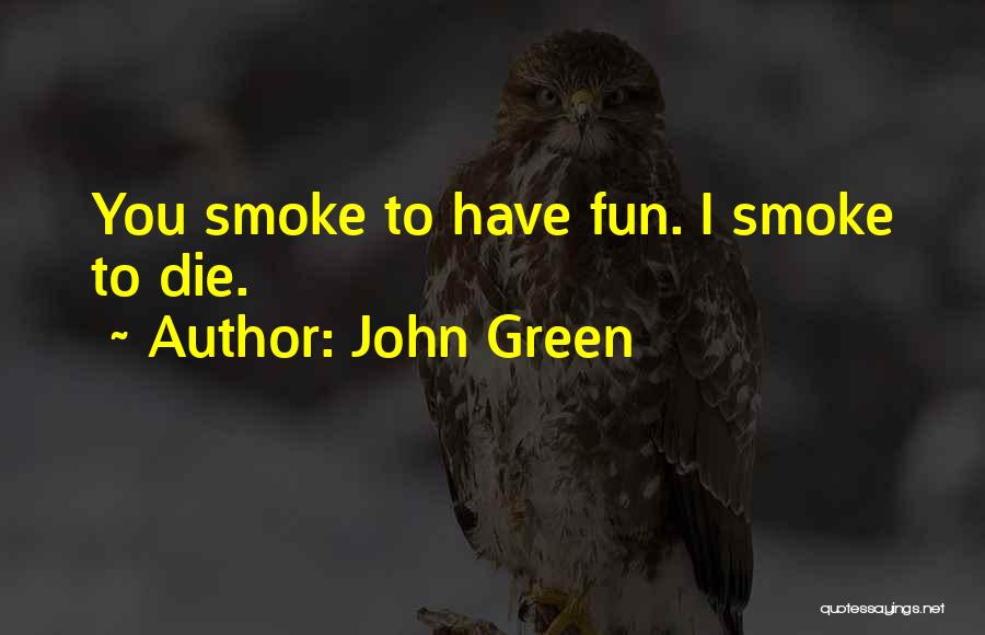 John Green Quotes: You Smoke To Have Fun. I Smoke To Die.