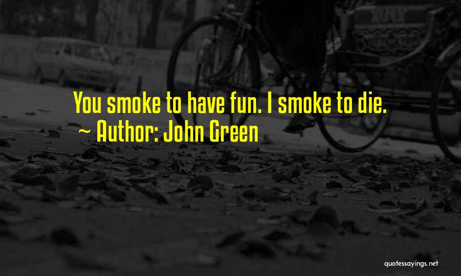 John Green Quotes: You Smoke To Have Fun. I Smoke To Die.