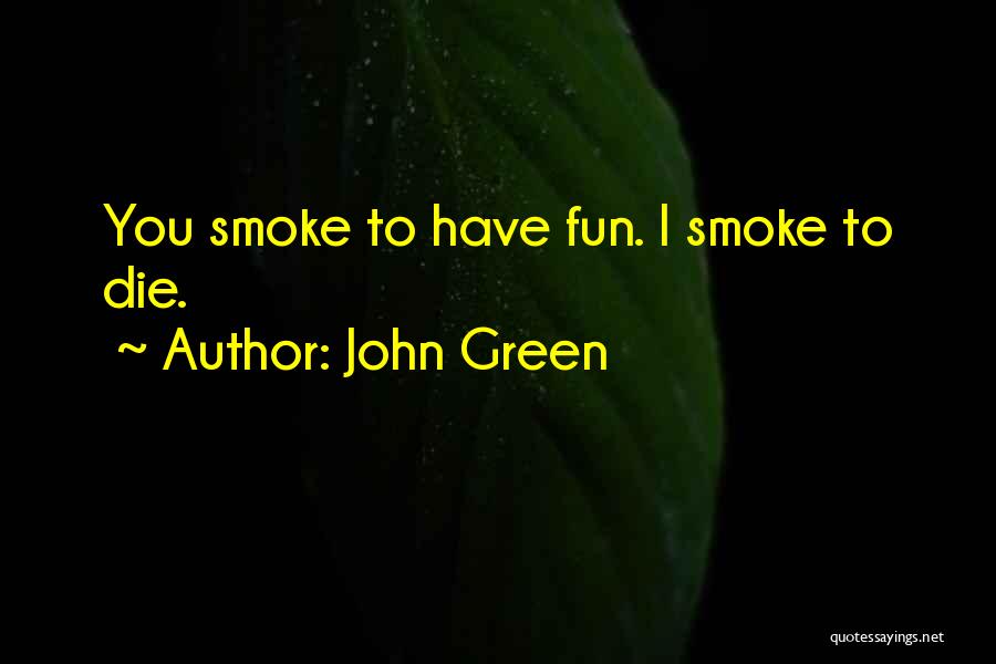 John Green Quotes: You Smoke To Have Fun. I Smoke To Die.