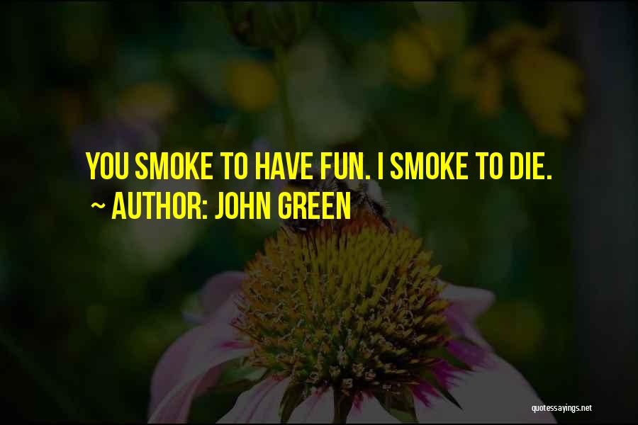 John Green Quotes: You Smoke To Have Fun. I Smoke To Die.