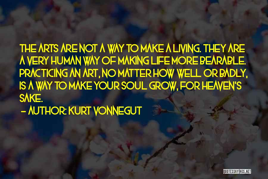 Kurt Vonnegut Quotes: The Arts Are Not A Way To Make A Living. They Are A Very Human Way Of Making Life More