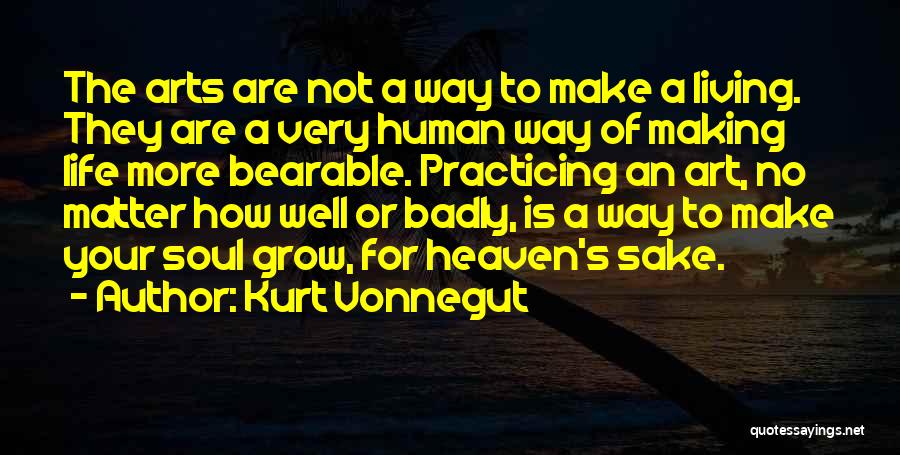 Kurt Vonnegut Quotes: The Arts Are Not A Way To Make A Living. They Are A Very Human Way Of Making Life More