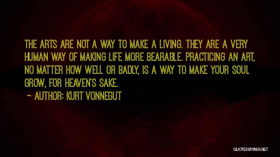 Kurt Vonnegut Quotes: The Arts Are Not A Way To Make A Living. They Are A Very Human Way Of Making Life More