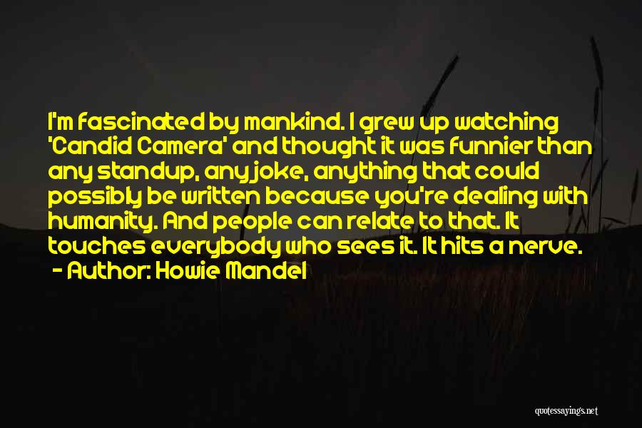Howie Mandel Quotes: I'm Fascinated By Mankind. I Grew Up Watching 'candid Camera' And Thought It Was Funnier Than Any Standup, Any Joke,