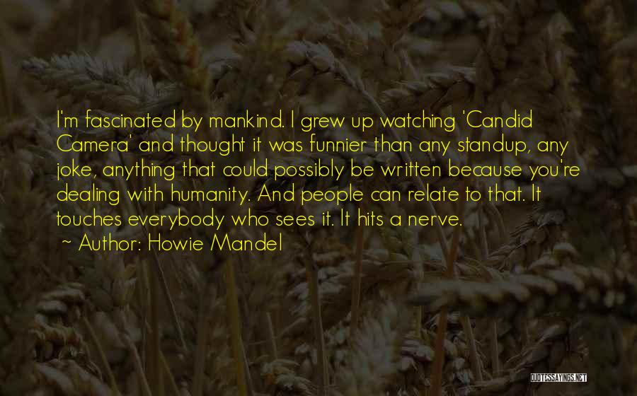 Howie Mandel Quotes: I'm Fascinated By Mankind. I Grew Up Watching 'candid Camera' And Thought It Was Funnier Than Any Standup, Any Joke,
