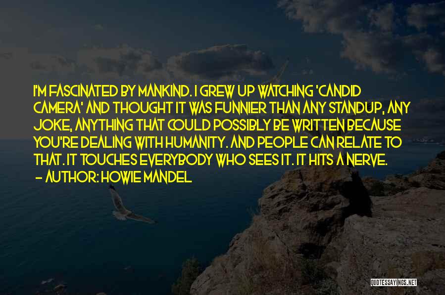 Howie Mandel Quotes: I'm Fascinated By Mankind. I Grew Up Watching 'candid Camera' And Thought It Was Funnier Than Any Standup, Any Joke,
