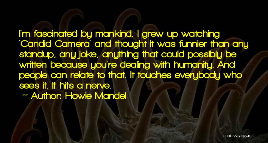 Howie Mandel Quotes: I'm Fascinated By Mankind. I Grew Up Watching 'candid Camera' And Thought It Was Funnier Than Any Standup, Any Joke,