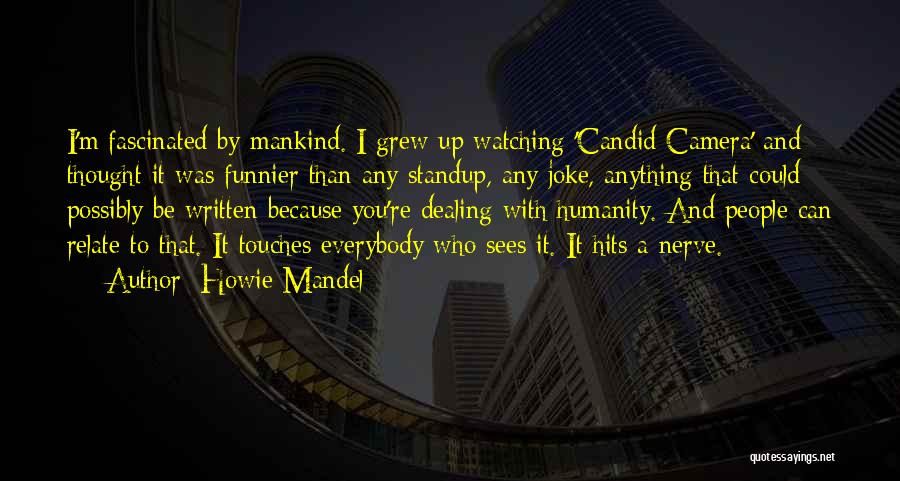 Howie Mandel Quotes: I'm Fascinated By Mankind. I Grew Up Watching 'candid Camera' And Thought It Was Funnier Than Any Standup, Any Joke,
