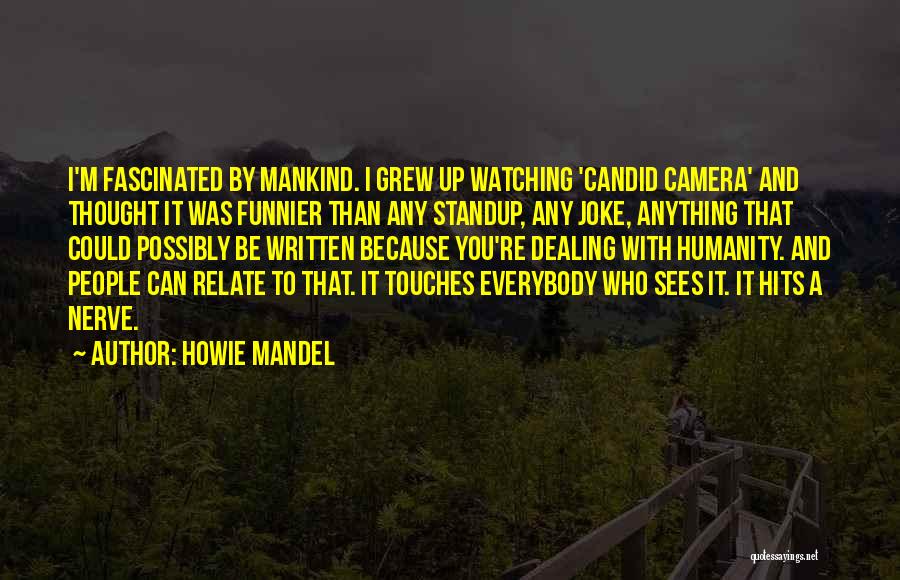 Howie Mandel Quotes: I'm Fascinated By Mankind. I Grew Up Watching 'candid Camera' And Thought It Was Funnier Than Any Standup, Any Joke,