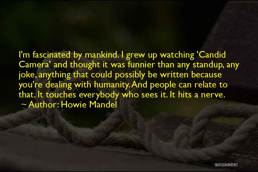 Howie Mandel Quotes: I'm Fascinated By Mankind. I Grew Up Watching 'candid Camera' And Thought It Was Funnier Than Any Standup, Any Joke,