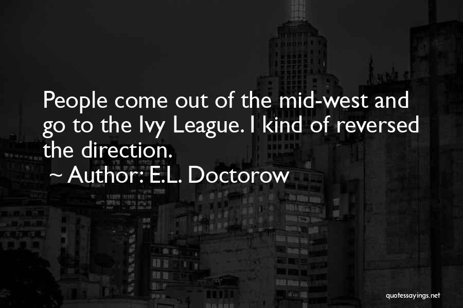 E.L. Doctorow Quotes: People Come Out Of The Mid-west And Go To The Ivy League. I Kind Of Reversed The Direction.