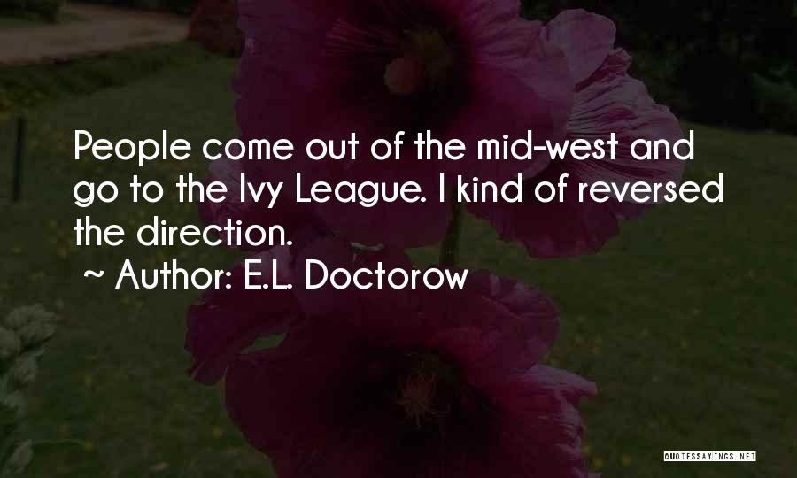 E.L. Doctorow Quotes: People Come Out Of The Mid-west And Go To The Ivy League. I Kind Of Reversed The Direction.