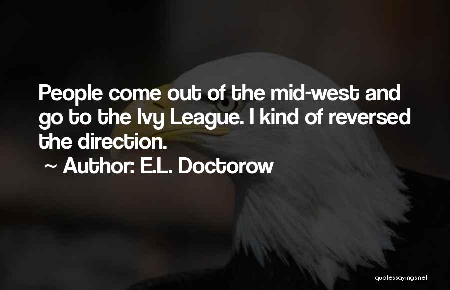 E.L. Doctorow Quotes: People Come Out Of The Mid-west And Go To The Ivy League. I Kind Of Reversed The Direction.