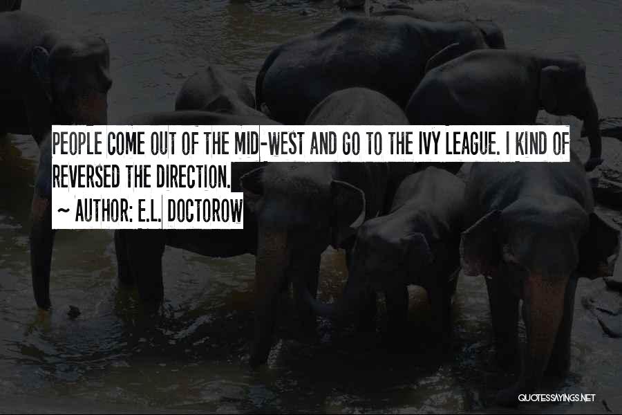 E.L. Doctorow Quotes: People Come Out Of The Mid-west And Go To The Ivy League. I Kind Of Reversed The Direction.