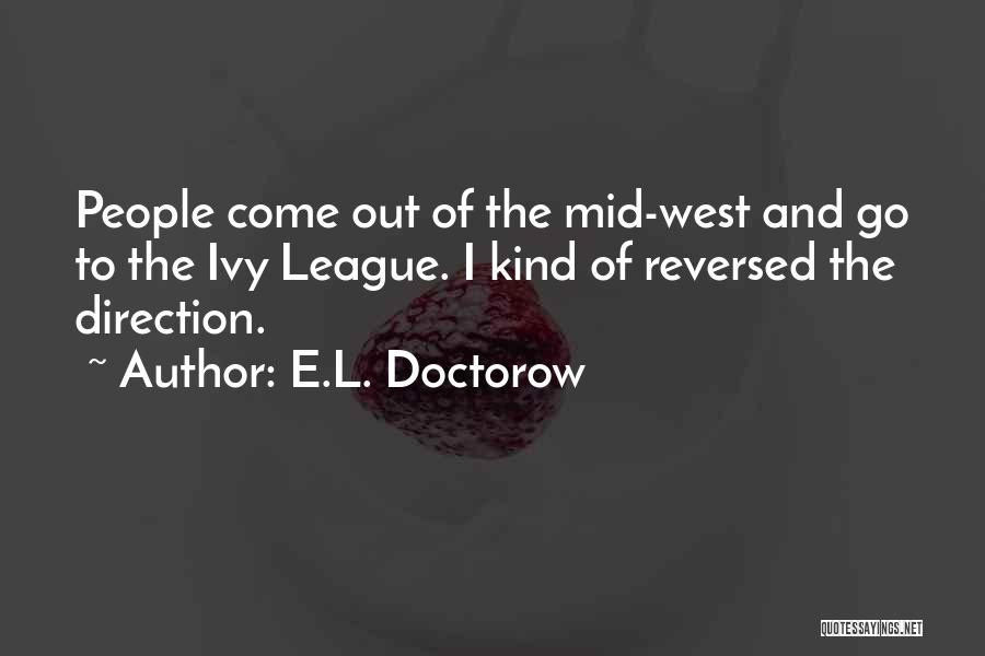 E.L. Doctorow Quotes: People Come Out Of The Mid-west And Go To The Ivy League. I Kind Of Reversed The Direction.