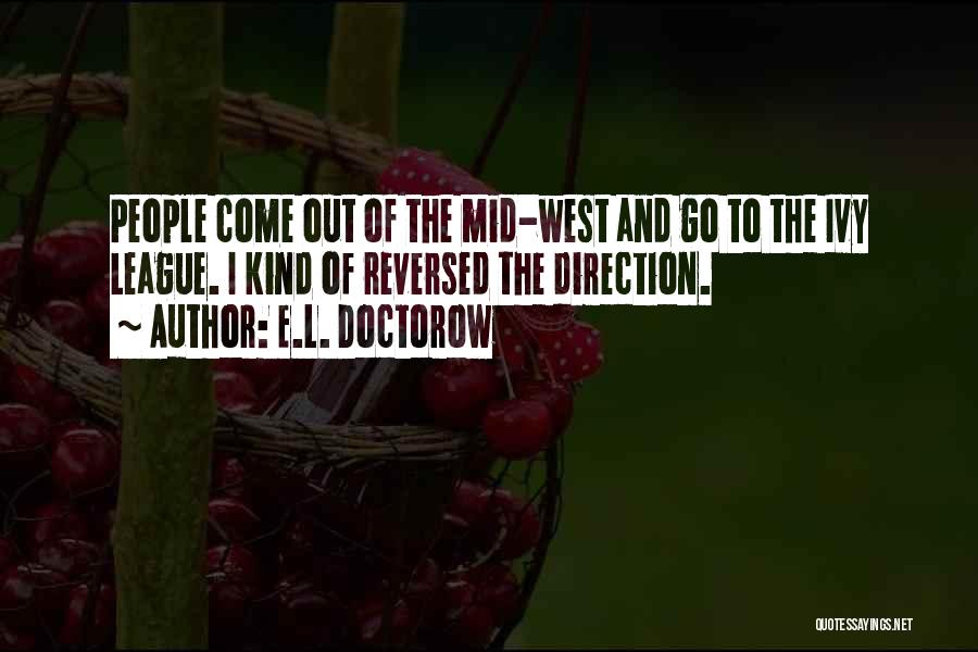 E.L. Doctorow Quotes: People Come Out Of The Mid-west And Go To The Ivy League. I Kind Of Reversed The Direction.