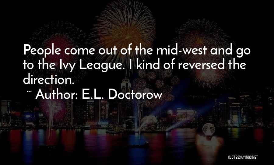 E.L. Doctorow Quotes: People Come Out Of The Mid-west And Go To The Ivy League. I Kind Of Reversed The Direction.