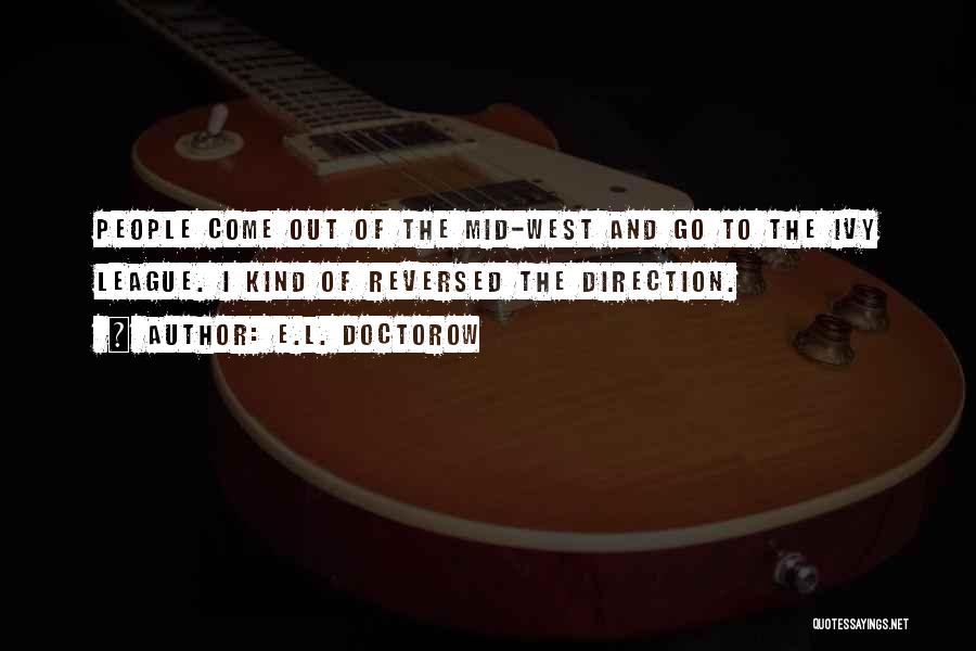 E.L. Doctorow Quotes: People Come Out Of The Mid-west And Go To The Ivy League. I Kind Of Reversed The Direction.