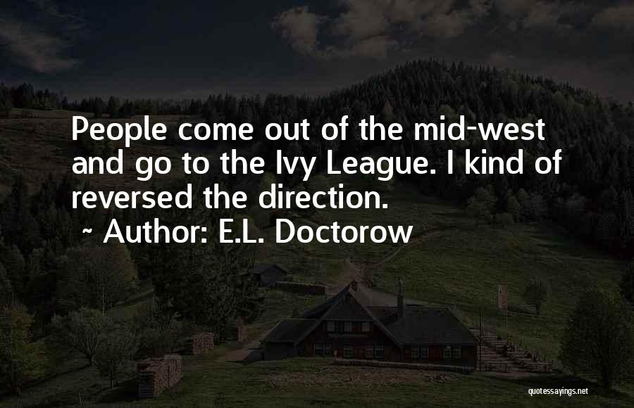 E.L. Doctorow Quotes: People Come Out Of The Mid-west And Go To The Ivy League. I Kind Of Reversed The Direction.