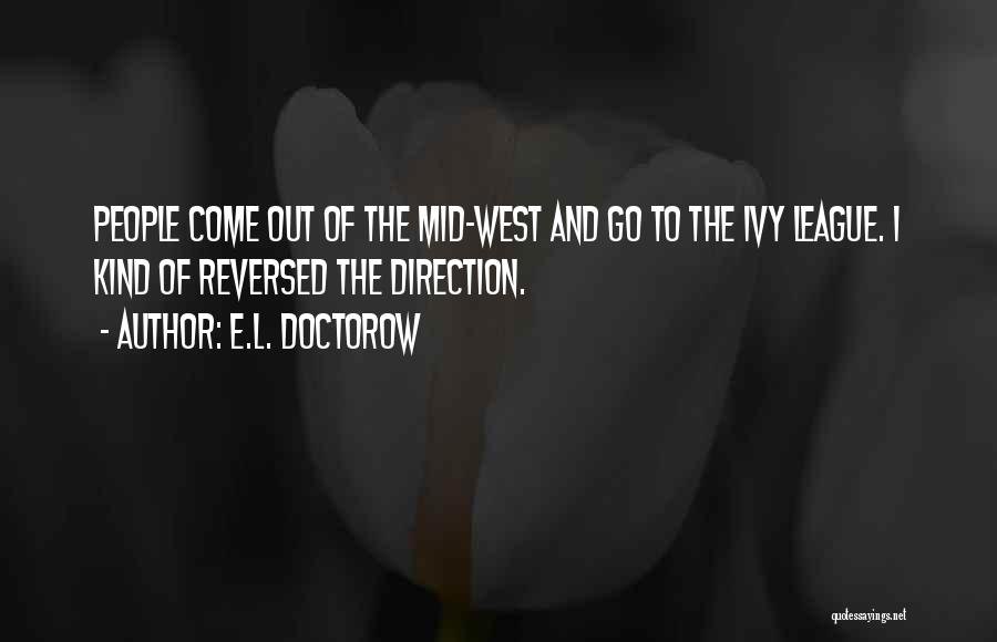 E.L. Doctorow Quotes: People Come Out Of The Mid-west And Go To The Ivy League. I Kind Of Reversed The Direction.