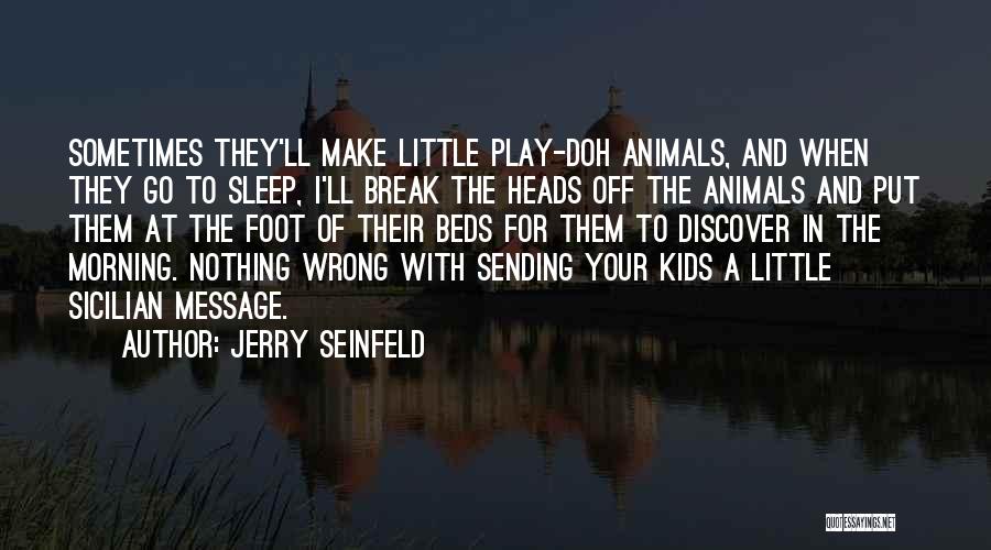 Jerry Seinfeld Quotes: Sometimes They'll Make Little Play-doh Animals, And When They Go To Sleep, I'll Break The Heads Off The Animals And