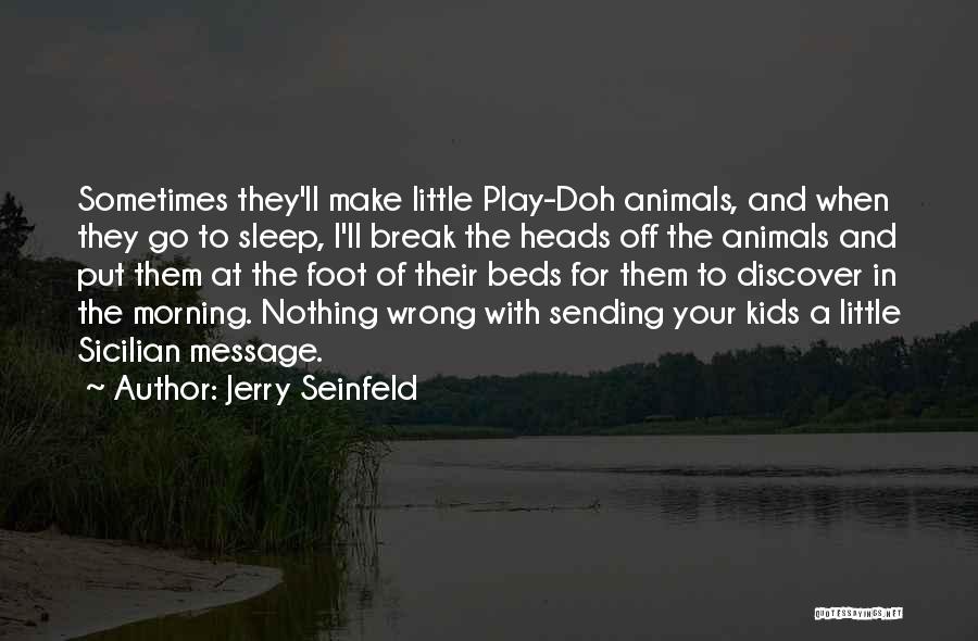 Jerry Seinfeld Quotes: Sometimes They'll Make Little Play-doh Animals, And When They Go To Sleep, I'll Break The Heads Off The Animals And