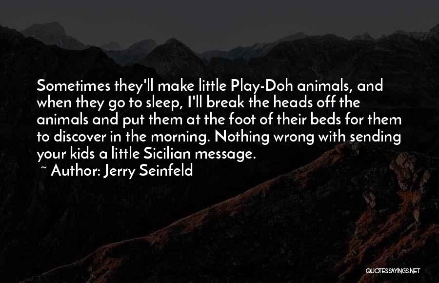 Jerry Seinfeld Quotes: Sometimes They'll Make Little Play-doh Animals, And When They Go To Sleep, I'll Break The Heads Off The Animals And
