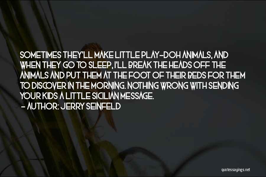 Jerry Seinfeld Quotes: Sometimes They'll Make Little Play-doh Animals, And When They Go To Sleep, I'll Break The Heads Off The Animals And