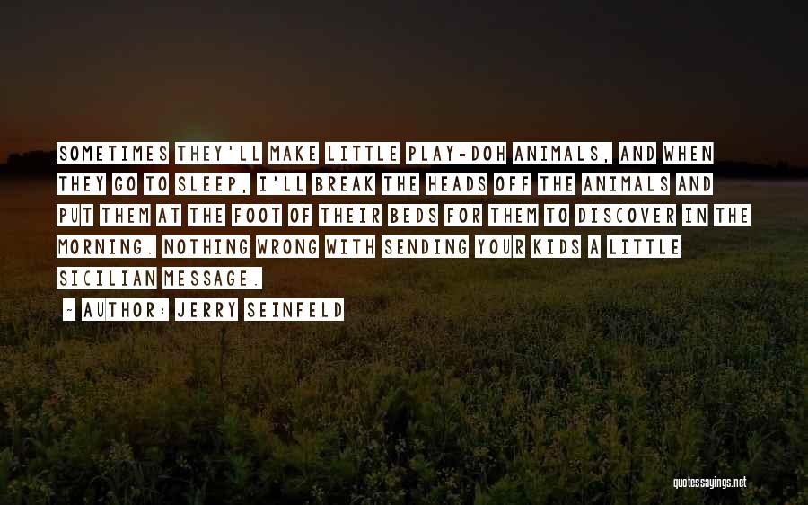 Jerry Seinfeld Quotes: Sometimes They'll Make Little Play-doh Animals, And When They Go To Sleep, I'll Break The Heads Off The Animals And