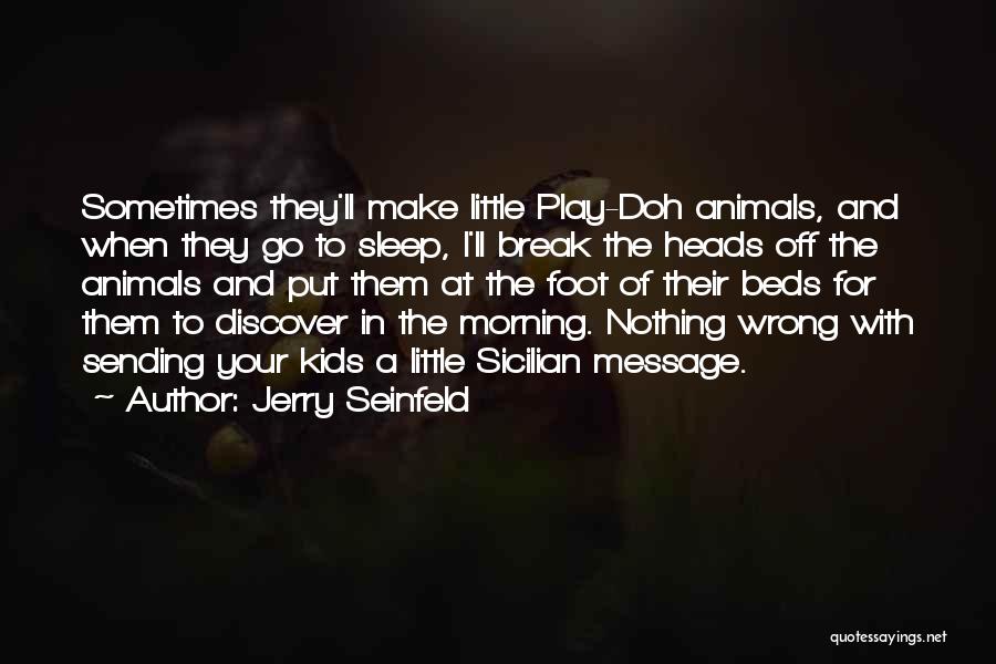 Jerry Seinfeld Quotes: Sometimes They'll Make Little Play-doh Animals, And When They Go To Sleep, I'll Break The Heads Off The Animals And