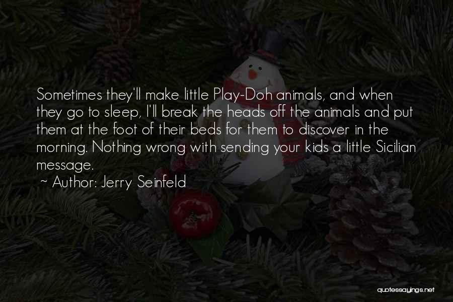 Jerry Seinfeld Quotes: Sometimes They'll Make Little Play-doh Animals, And When They Go To Sleep, I'll Break The Heads Off The Animals And