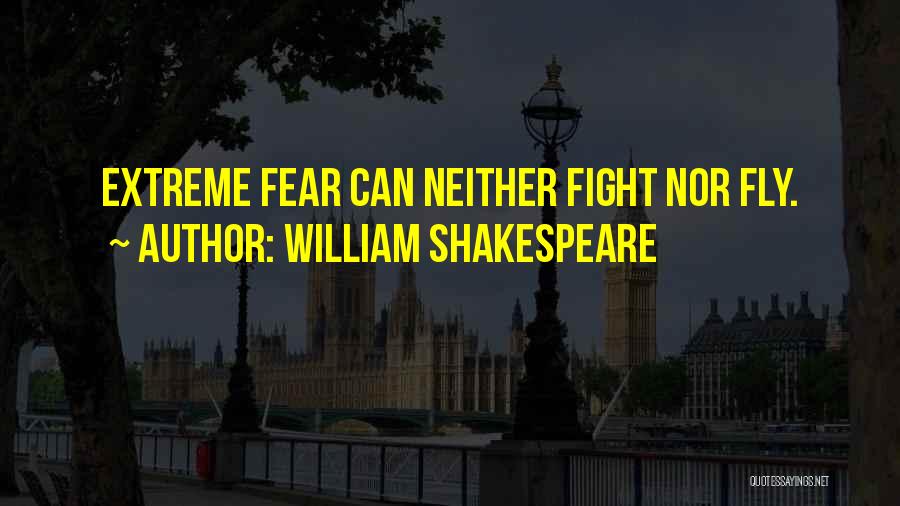 William Shakespeare Quotes: Extreme Fear Can Neither Fight Nor Fly.