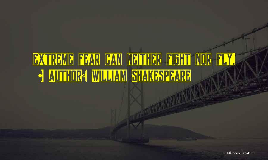 William Shakespeare Quotes: Extreme Fear Can Neither Fight Nor Fly.